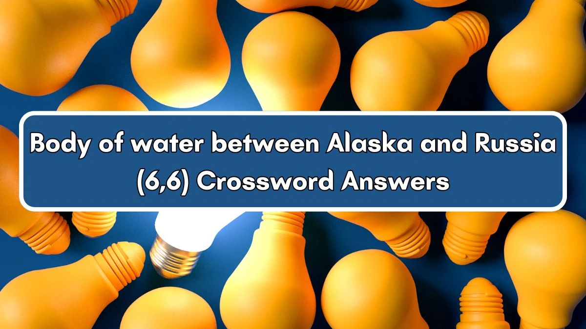 Body of water between Alaska and Russia (6,6) Crossword Clue Puzzle Answer from July 03, 2024