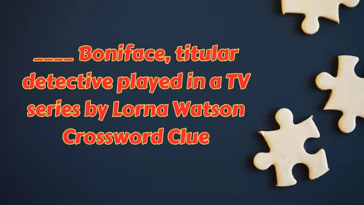 ____ Boniface, titular detective played in a TV series by Lorna Watson Crossword Clue Puzzle Answer from July 15, 2024