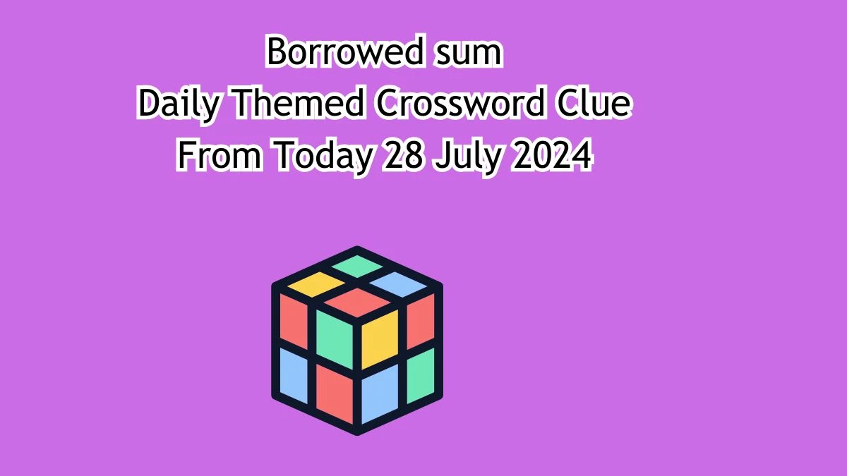 Borrowed sum Daily Themed Crossword Clue Answers on July 28, 2024