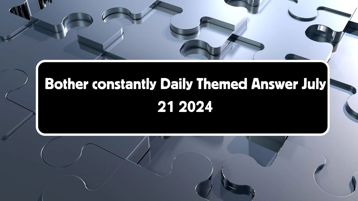 Daily Themed Bother constantly Crossword Clue Puzzle Answer from July 21, 2024