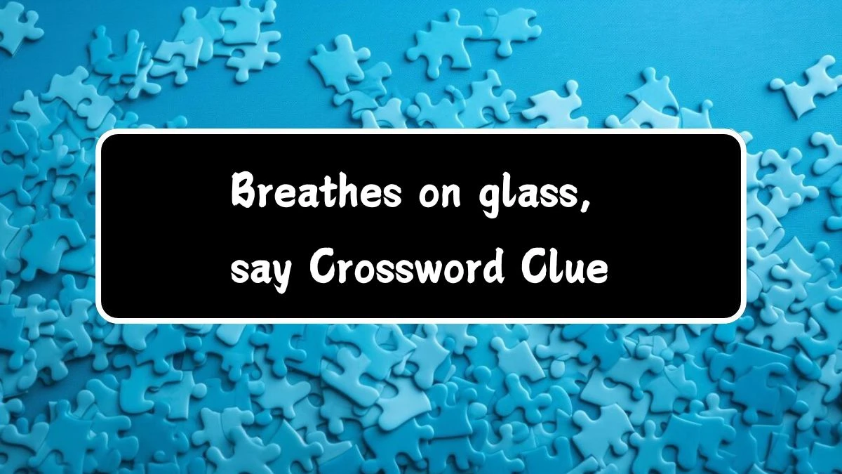 LA Times Breathes on glass, say Crossword Clue Puzzle Answer from July 14, 2024