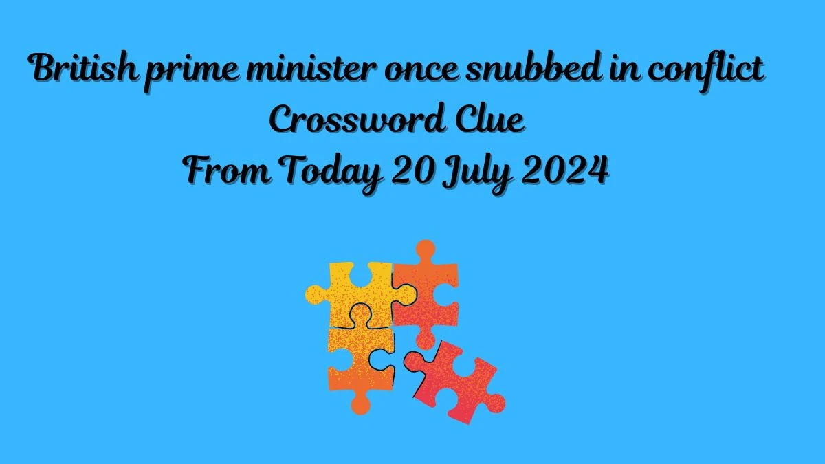 British prime minister once snubbed in conflict Crossword Clue Puzzle Answer from July 20, 2024