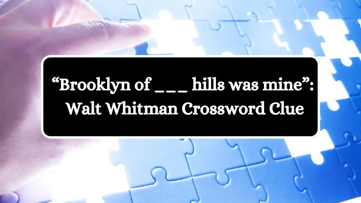 “Brooklyn of ___ hills was mine”: Walt Whitman NYT Crossword Clue Answer on July 16, 2024