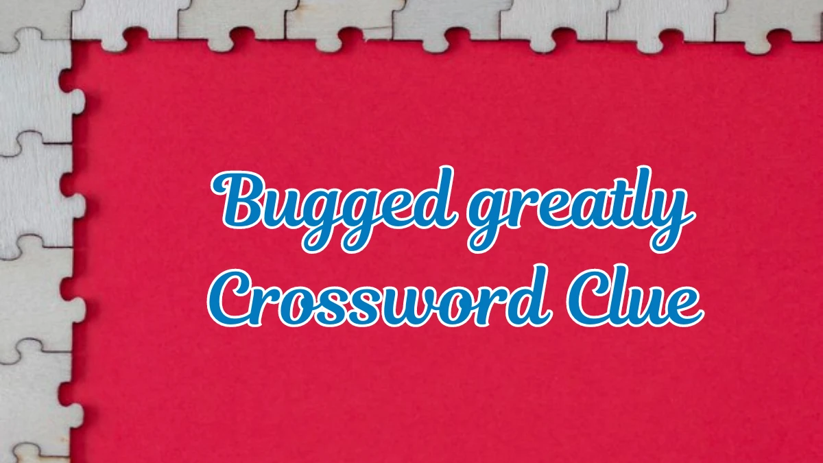 Bugged greatly Daily Themed Crossword Clue Answers on July 23, 2024