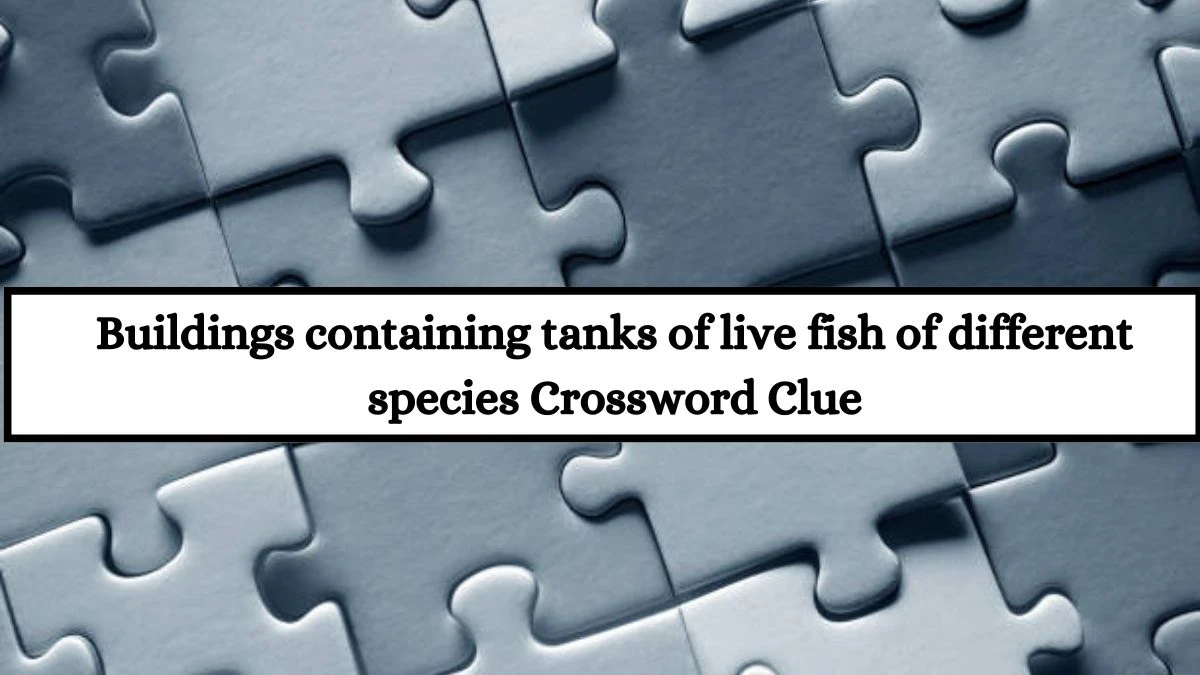 Buildings containing tanks of live fish of different species Crossword Clue Puzzle Answer from July 18, 2024