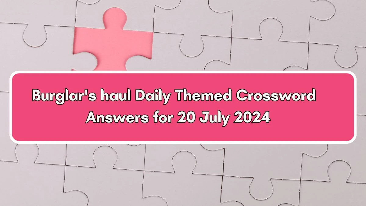 Burglar's haul Daily Themed Crossword Clue Puzzle Answer from July 20, 2024