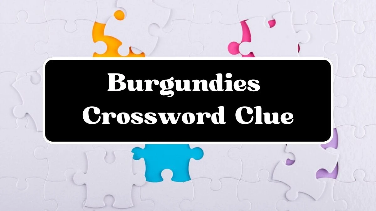 LA Times Burgundies Crossword Clue Puzzle Answer and Explanation from July 03, 2024