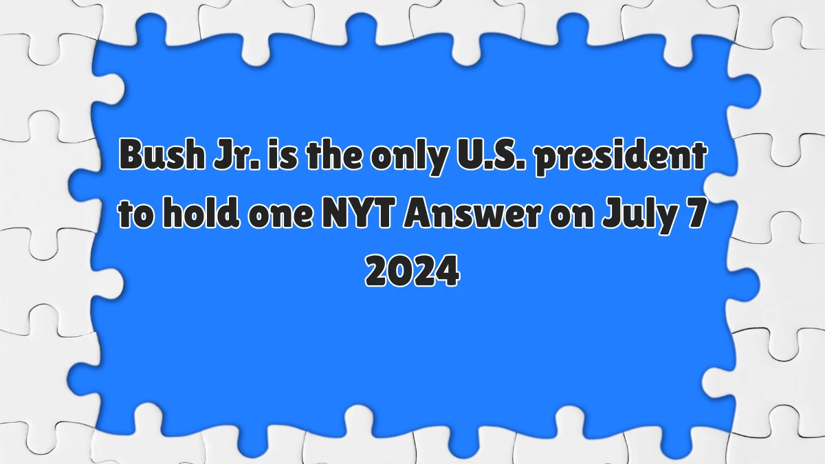 Bush Jr. is the only U.S. president to hold one NYT Crossword Clue Puzzle Answer from July 07, 2024