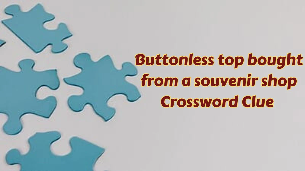 Daily Themed Buttonless top bought from a souvenir shop Crossword Clue Puzzle Answer from July 09, 2024