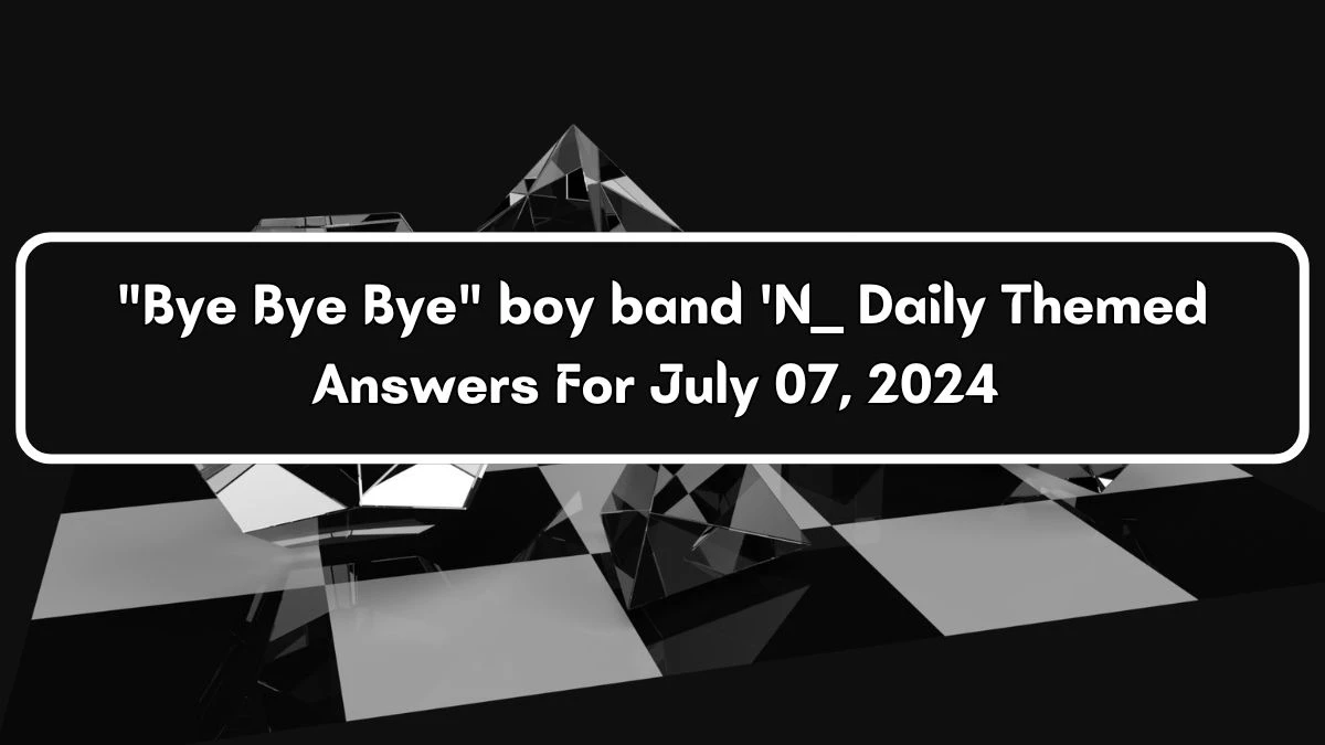 Bye Bye Bye boy band 'N ___ Crossword Clue Daily Themed Puzzle Answer from July 07, 2024