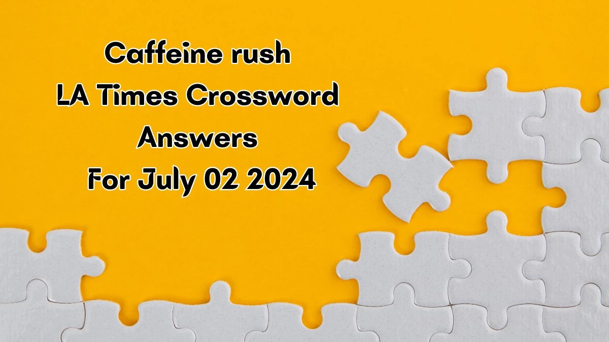 Caffeine rush LA Times Crossword Clue Puzzle Answer from July 02, 2024