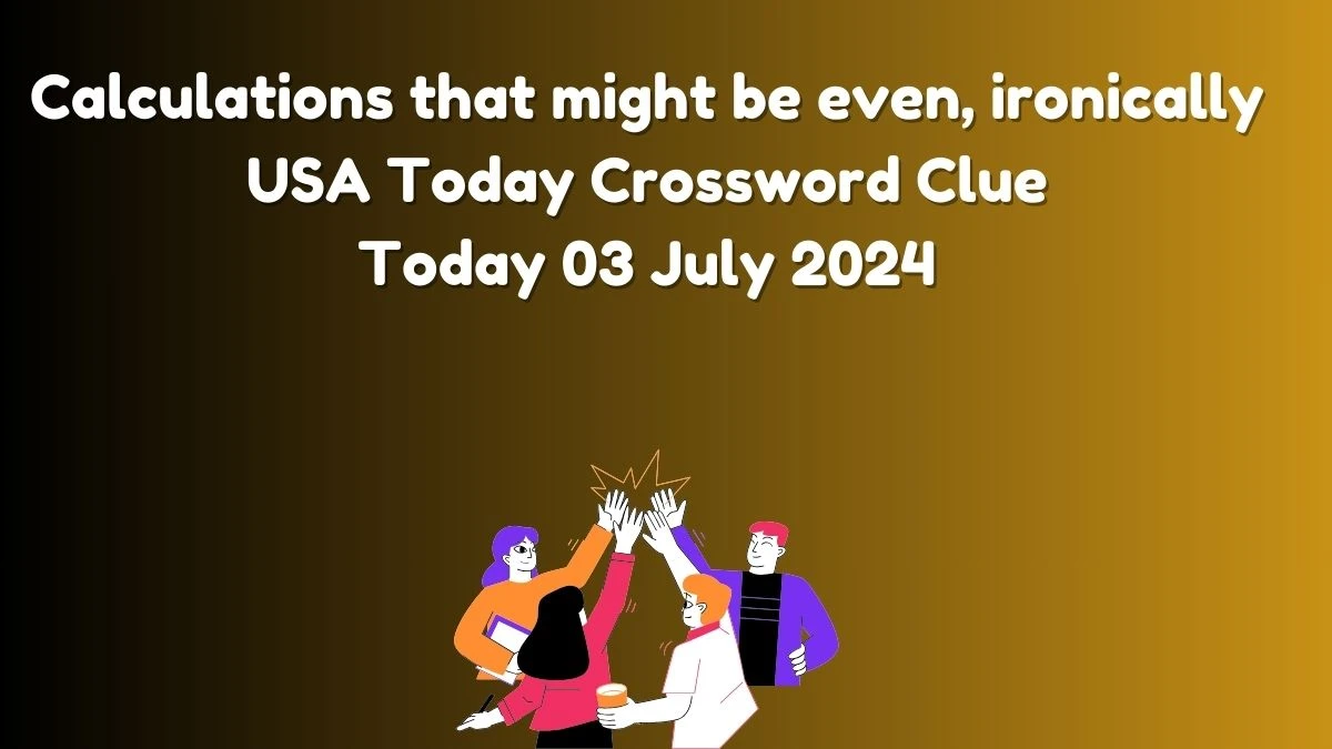 USA Today Calculations that might be even, ironically Crossword Clue Puzzle Answer from July 03, 2024