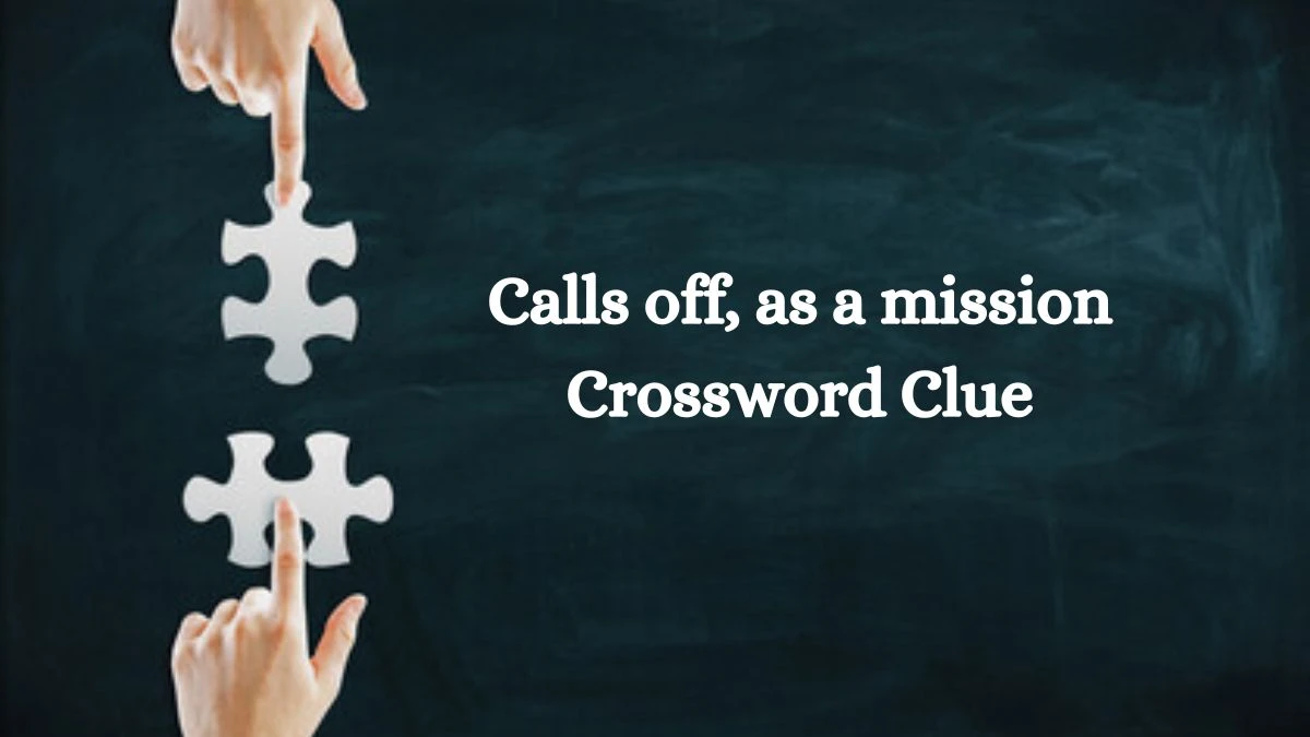 Calls off, as a mission Crossword Clue Puzzle Answer from July 11, 2024