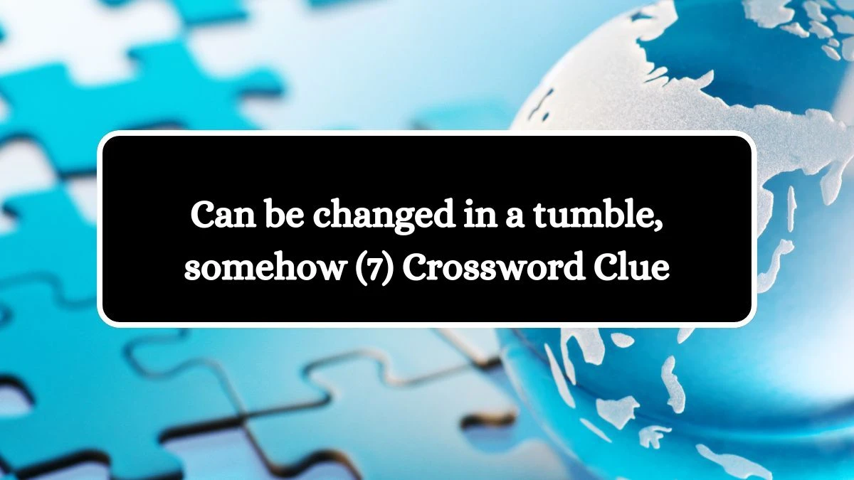 Can be changed in a tumble, somehow (7) Crossword Clue Puzzle Answer from July 04, 2024