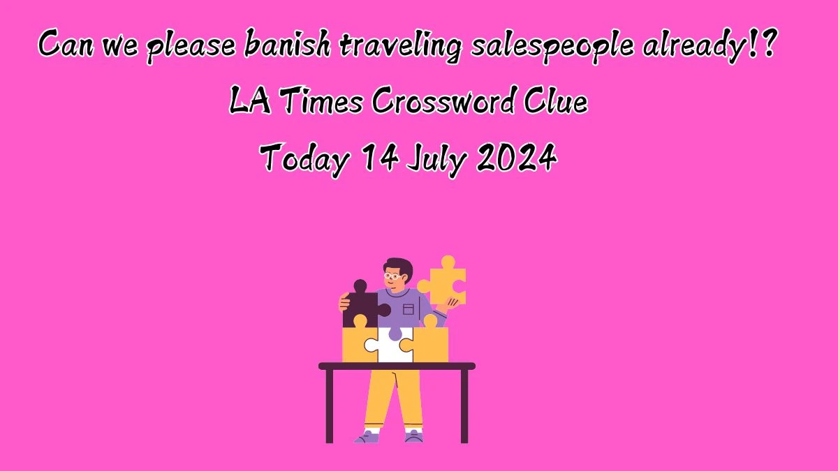 LA Times Can we please banish traveling salespeople already!? Crossword Puzzle Answer from July 14, 2024