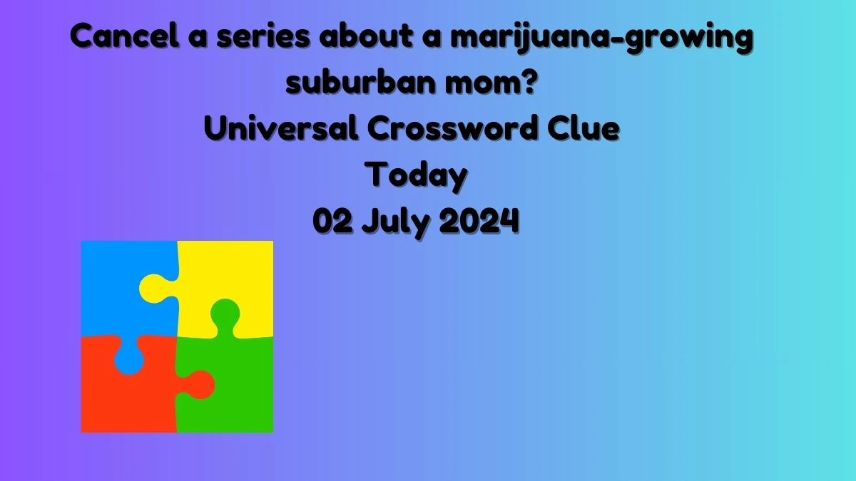 Universal Cancel a series about a marijuana-growing suburban mom? Crossword Clue Puzzle Answer from July 02, 2024