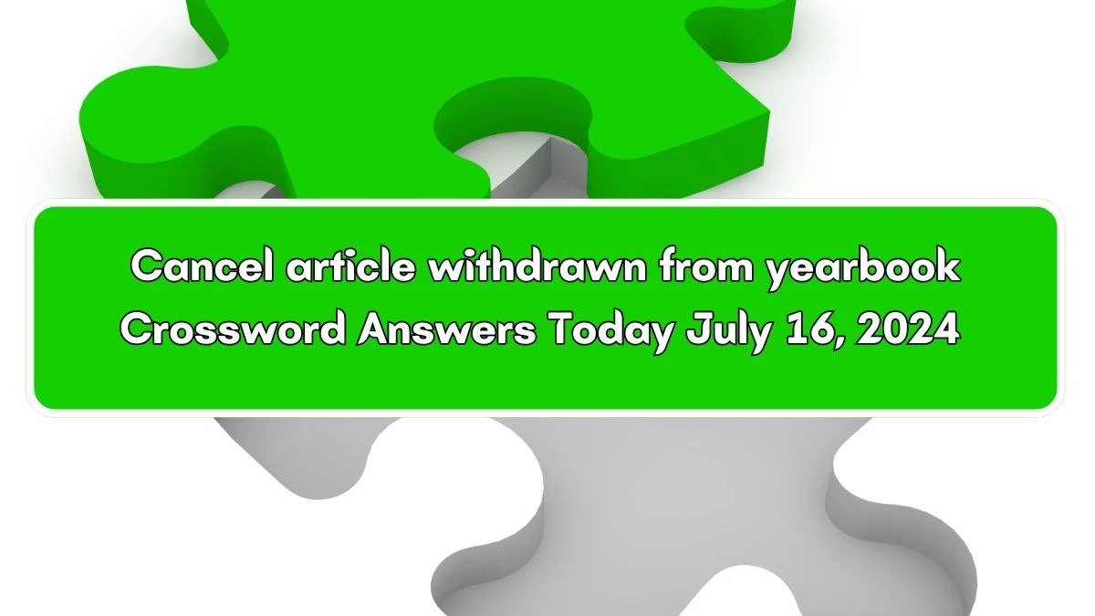 Cancel article withdrawn from yearbook Crossword Clue Answers on July 16, 2024