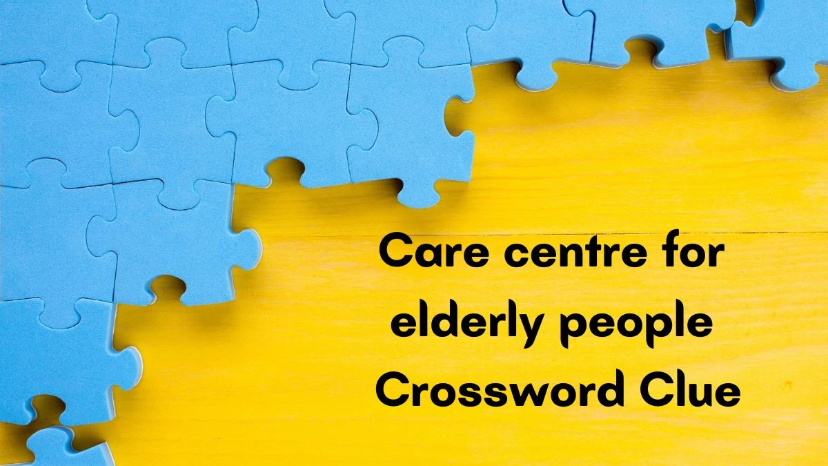 Care centre for elderly people (4,4) Crossword Clue Puzzle Answer from July 03, 2024