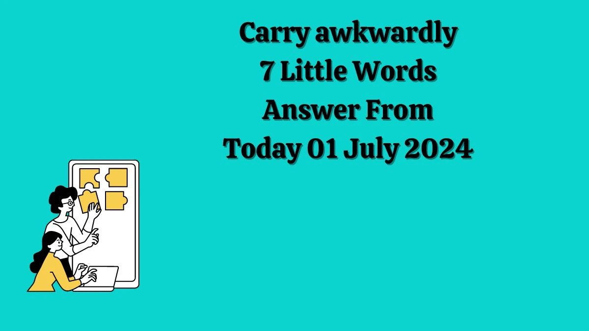 Carry awkwardly 7 Little Words Puzzle Answer from July 01, 2024