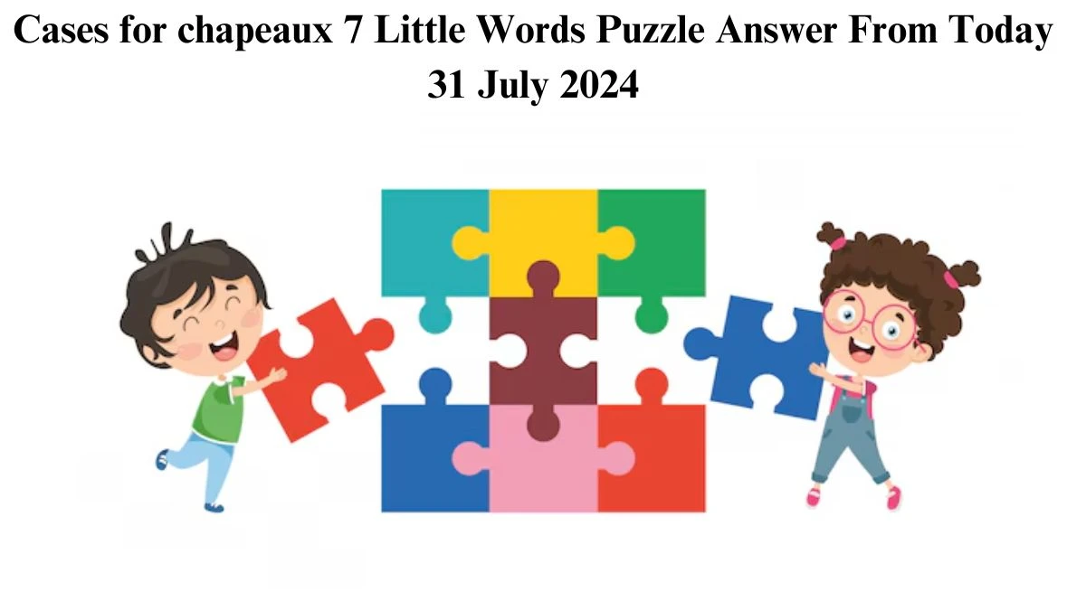 Cases for chapeaux 7 Little Words Puzzle Answer from July 31, 2024