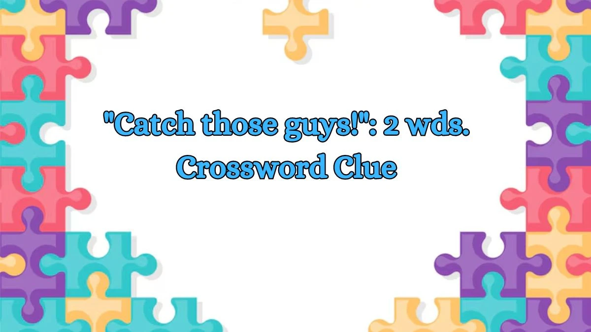 Catch those guys!: 2 wds. Daily Commuter Crossword Clue Puzzle Answer from July 08, 2024