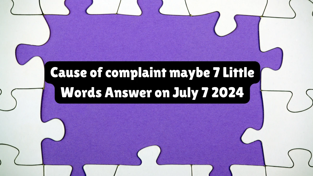 Cause of complaint maybe 7 Little Words Puzzle Answer from July 07, 2024