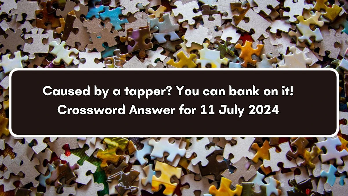 Caused by a tapper? You can bank on it! 7 Letters Crossword Clue Puzzle Answer from July 11, 2024