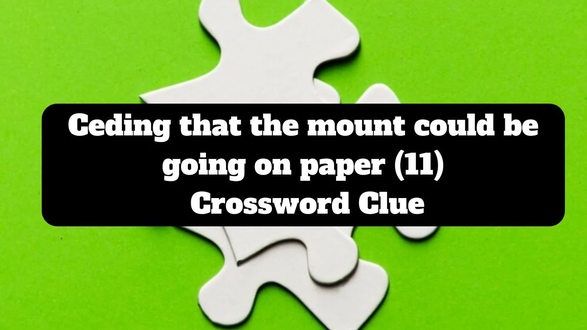 Ceding that the mount could be going on paper (11) Crossword Clue Answers on July 16, 2024