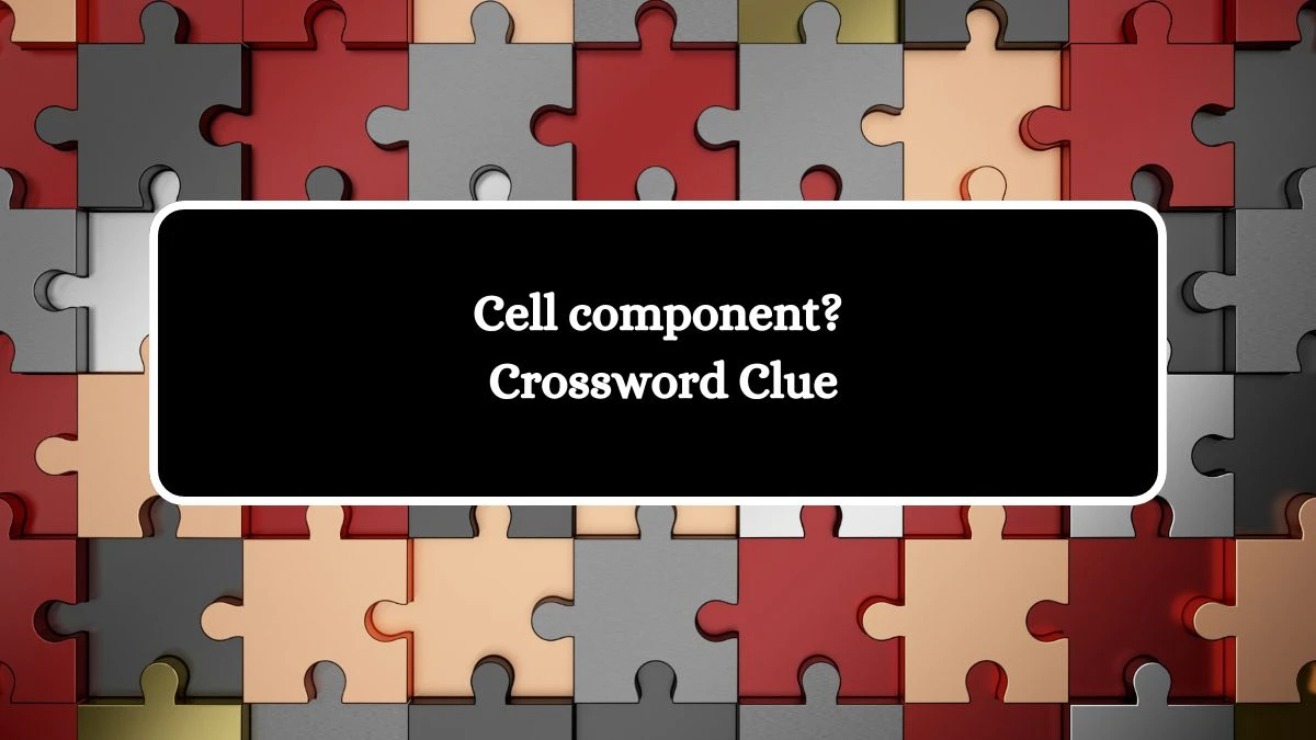 Cell component? Crossword Clue Puzzle Answer from July 31, 2024