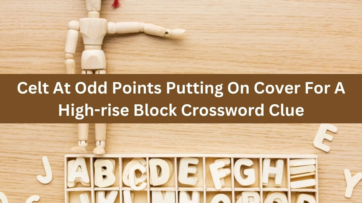 Celt At Odd Points Putting On Cover For A High-rise Block Crossword Clue Puzzle Answer from July 31, 2024