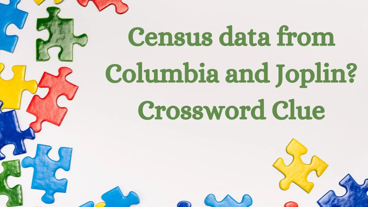 Census data from Columbia and Joplin? Universal Crossword Clue Puzzle Answer from July 04, 2024