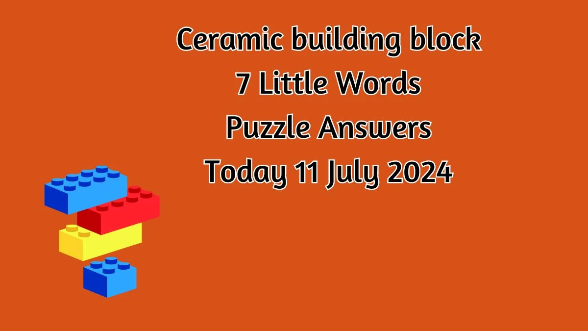 Ceramic building block 7 Little Words Puzzle Answer from July 11, 2024