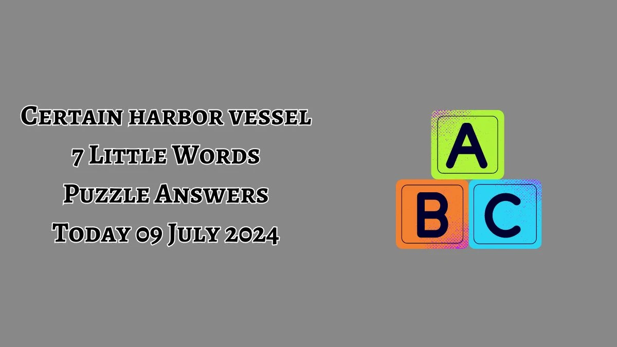 Certain harbor vessel 7 Little Words Puzzle Answer from July 09, 2024