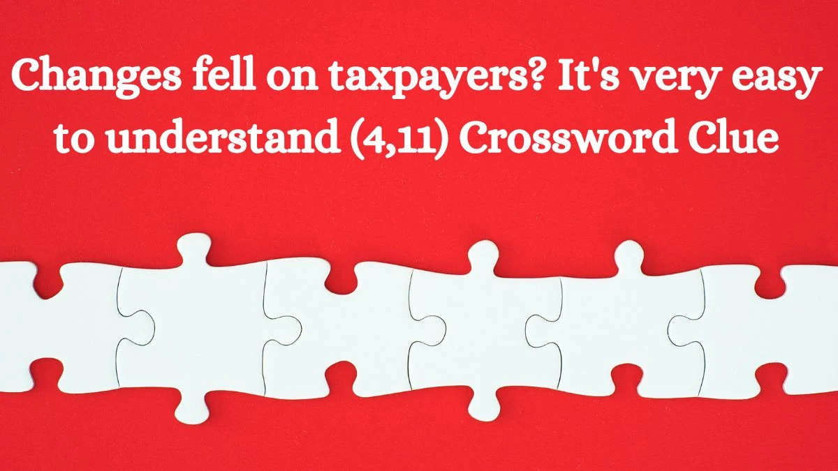 Changes fell on taxpayers? It's very easy to understand (4,11) Crossword Clue Puzzle Answer from July 11, 2024