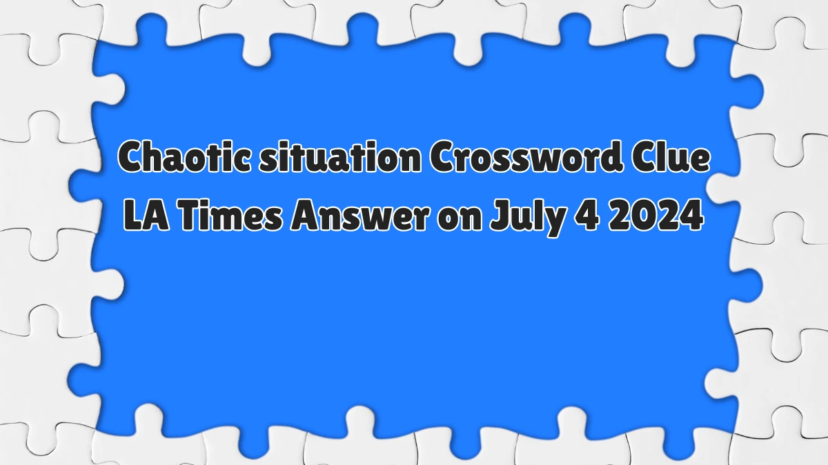 Chaotic situation LA Times Crossword Clue Puzzle Answer from July 04, 2024