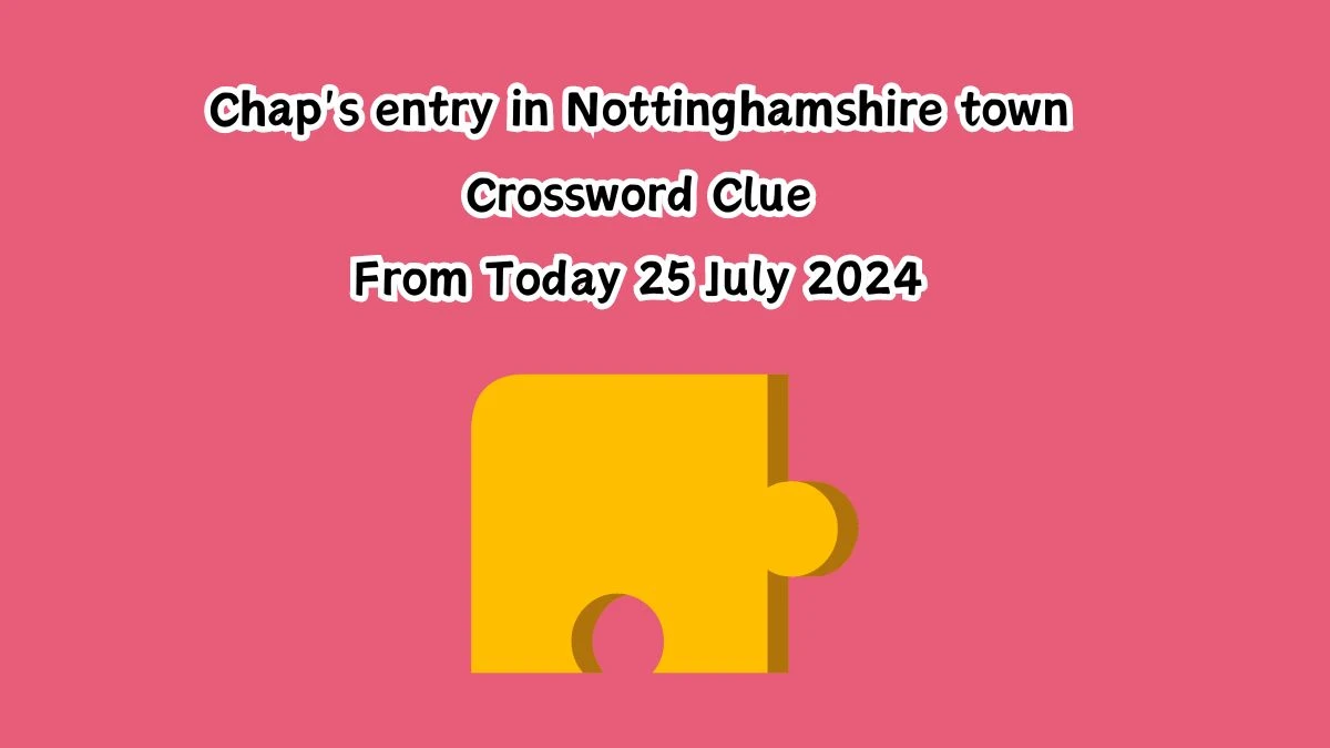 Chap's entry in Nottinghamshire town Crossword Clue Puzzle Answer from July 25, 2024