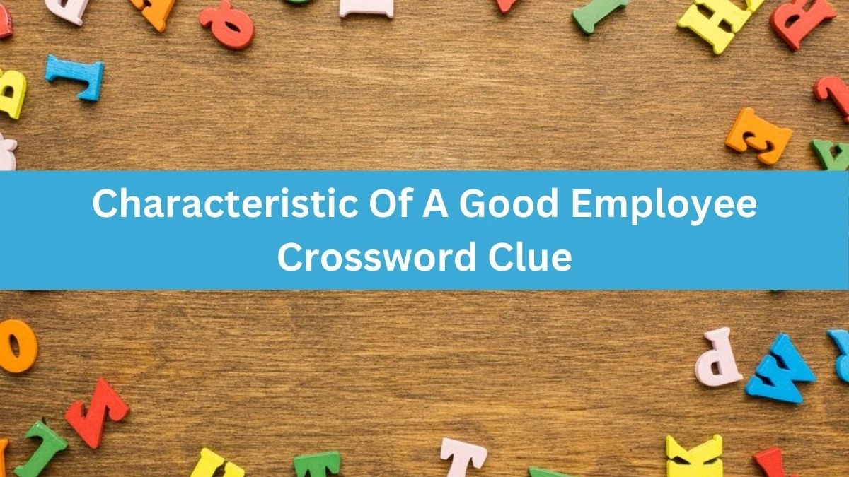 Universal Characteristic Of A Good Employee Crossword Clue Puzzle Answer from July 04, 2024