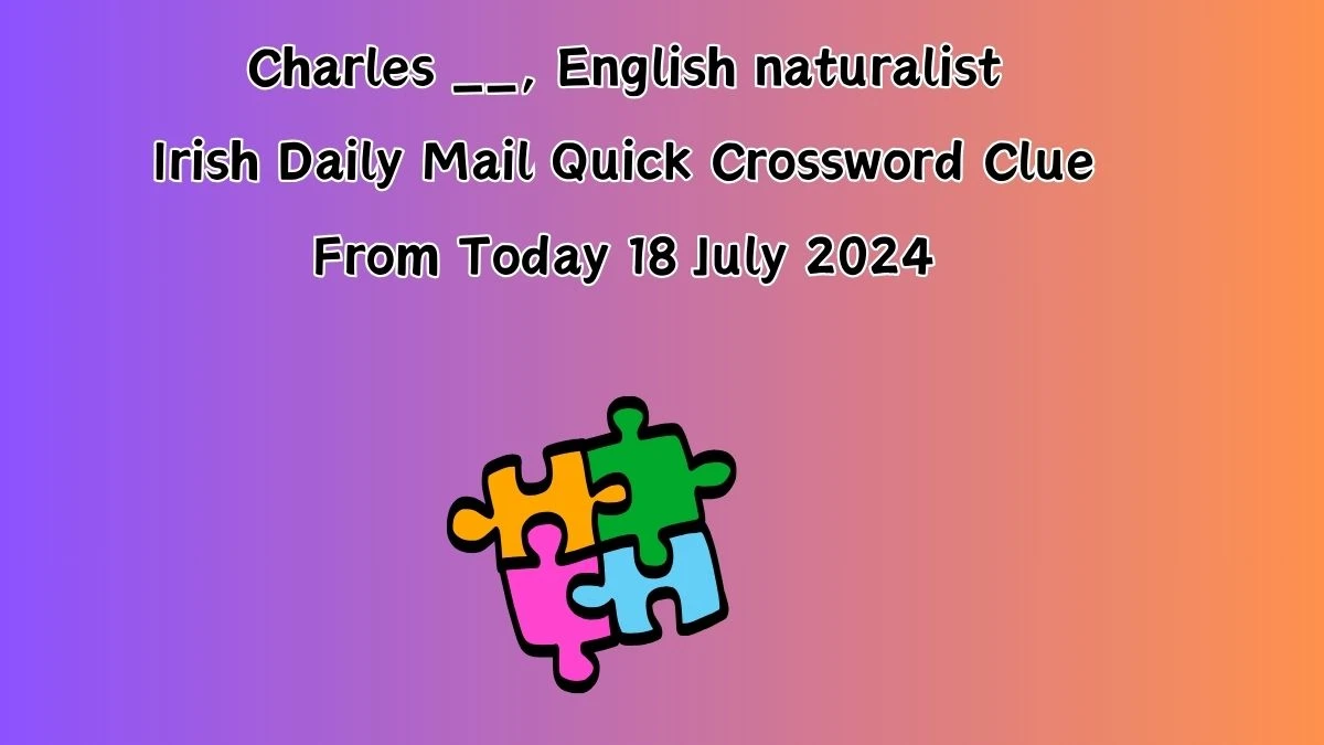 Irish Daily Mail Quick Charles __, English naturalist Crossword Clue 6 Letters Puzzle Answer from July 18, 2024