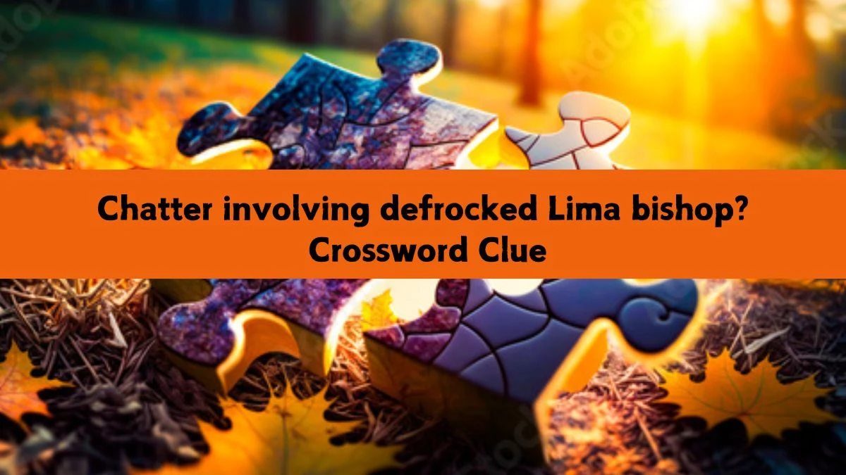 Chatter involving defrocked Lima bishop? Crossword Clue Puzzle Answer from July 16, 2024