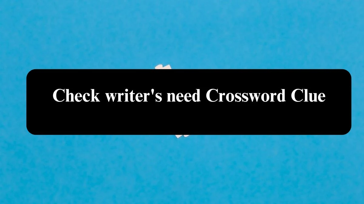 Check writer's need Crossword Clue Answers on July 31, 2024