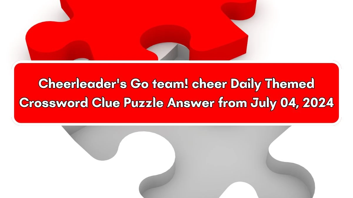Daily Themed Cheerleader's Go team! cheer Crossword Clue Puzzle Answer from July 04, 2024