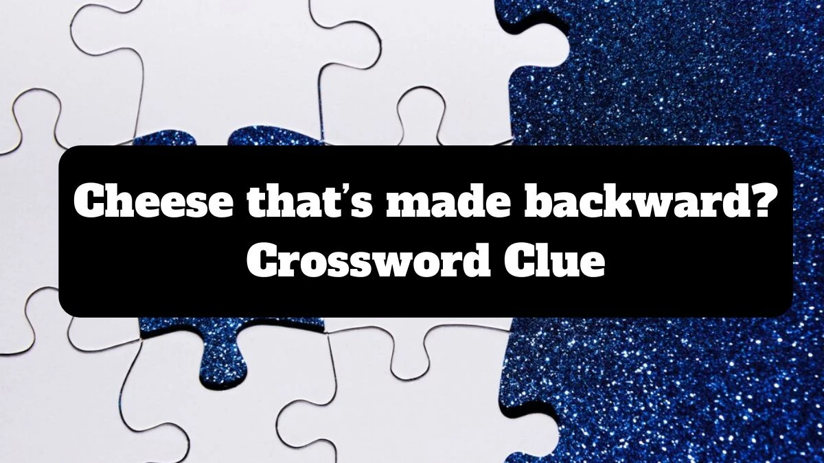 Cheese that’s made backward? Crossword Clue Universal Puzzle Answer from July 17, 2024