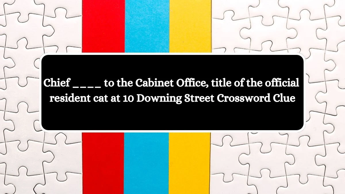 Chief ____ to the Cabinet Office, title of the official resident cat at 10 Downing Street Crossword Clue Answers on July 31, 2024