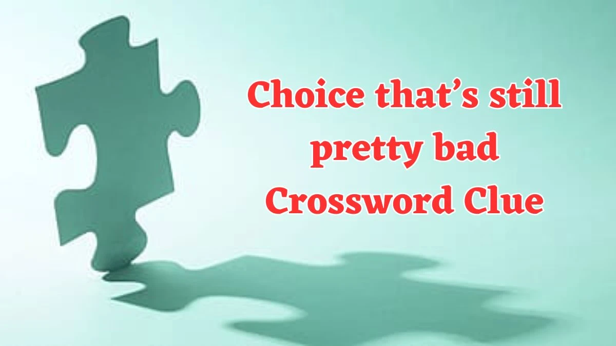 Choice that’s still pretty bad Crossword Clue Universal Puzzle Answer from July 20, 2024