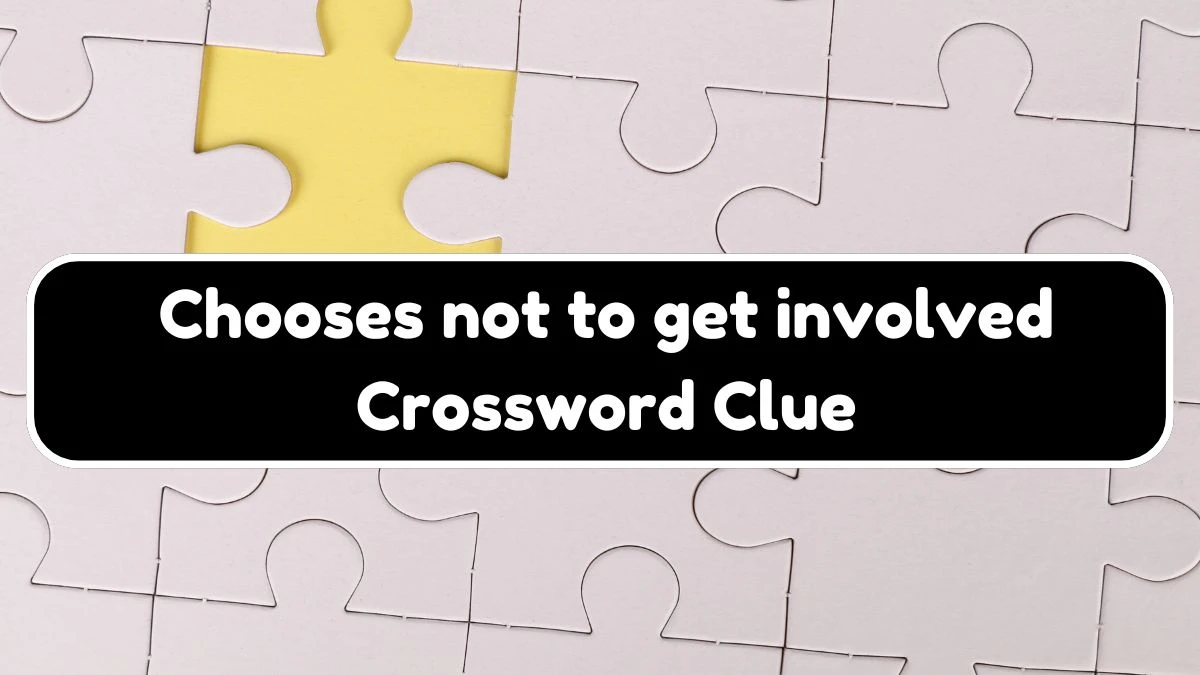 Chooses not to get involved Universal Crossword Clue Puzzle Answer from July 26, 2024