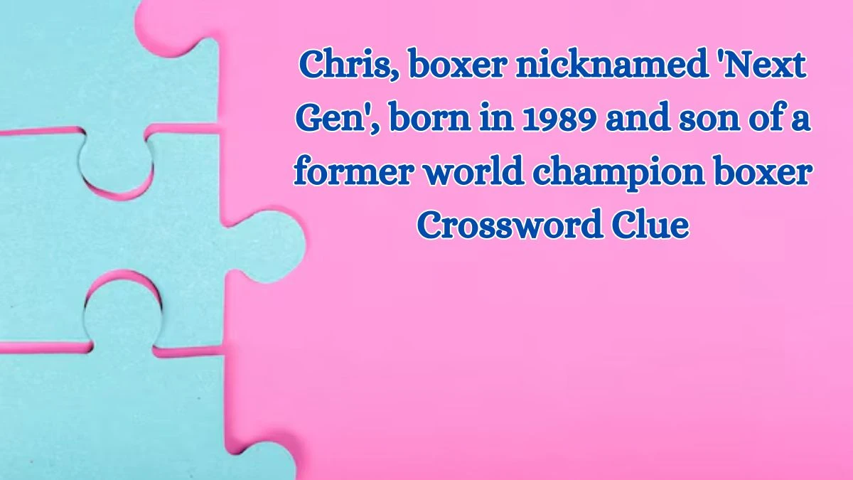 Chris, boxer nicknamed 'Next Gen', born in 1989 and son of a former world champion boxer Crossword Clue Puzzle Answer from July 09, 2024