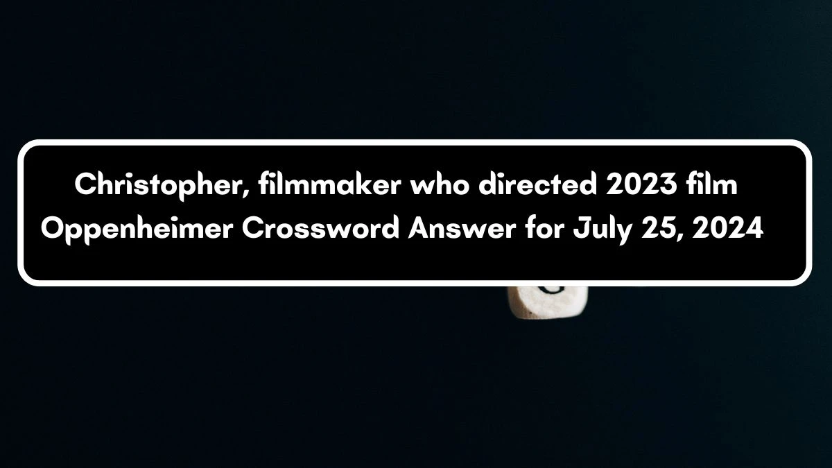 Christopher, filmmaker who directed 2023 film Oppenheimer Crossword Clue Puzzle Answer from July 25, 2024