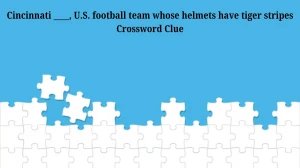 Cincinnati ____, U.S. football team whose helmets have tiger stripes Crossword Clue Answers on July 06, 2024