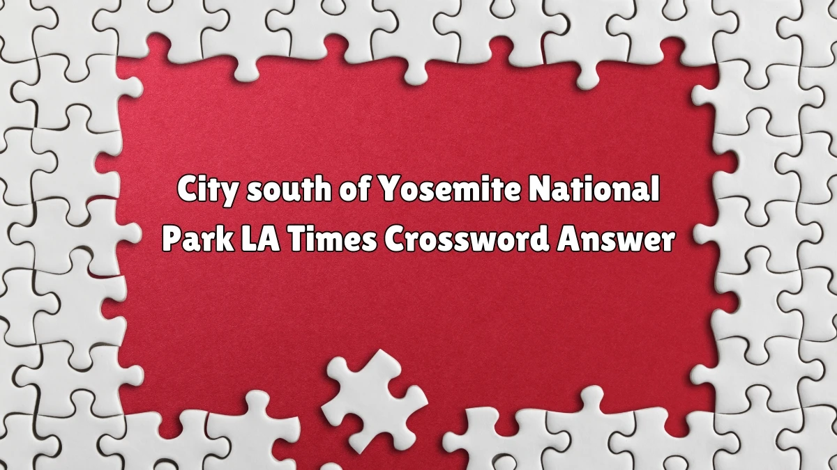 LA Times City south of Yosemite National Park Crossword Clue Puzzle Answer from July 07, 2024