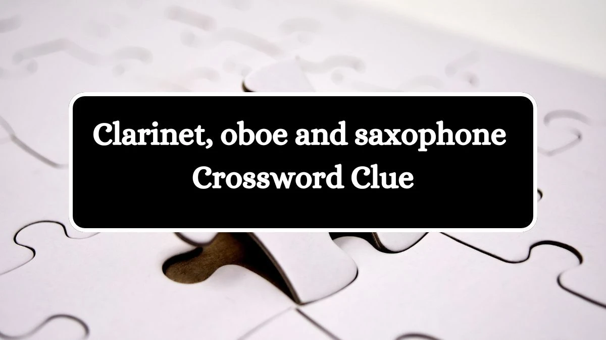 Universal Clarinet, oboe and saxophone Crossword Clue Puzzle Answer from July 27, 2024